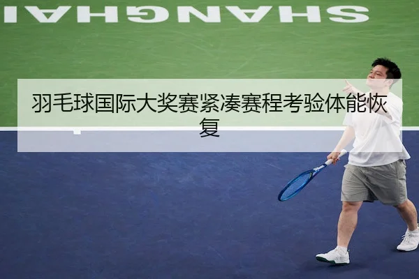 羽毛球国际大奖赛紧凑赛程考验体能恢复 | C7